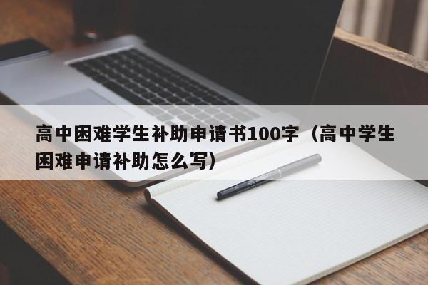 高中困难学生补助申请书100字（高中学生困难申请补助怎么写）