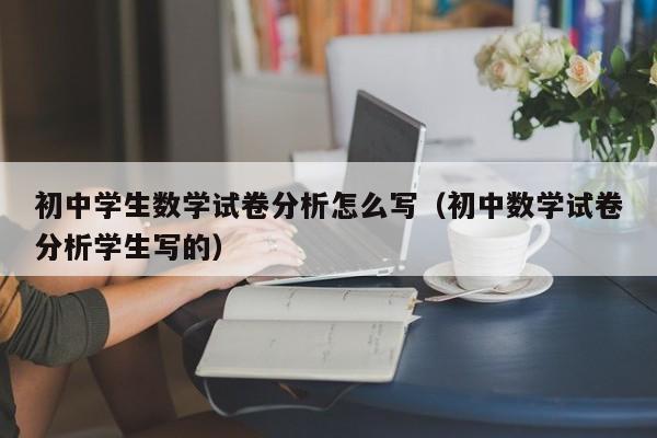 初中学生数学试卷分析怎么写（初中数学试卷分析学生写的）